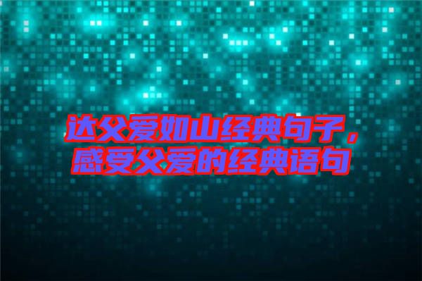 達父愛如山經(jīng)典句子，感受父愛的經(jīng)典語句