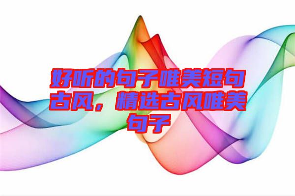 好聽(tīng)的句子唯美短句古風(fēng)，精選古風(fēng)唯美句子