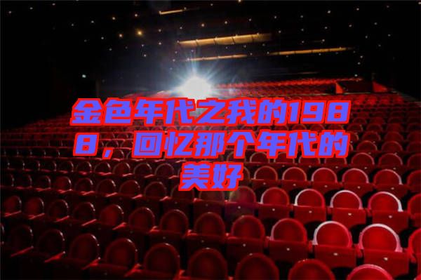 金色年代之我的1988，回憶那個年代的美好