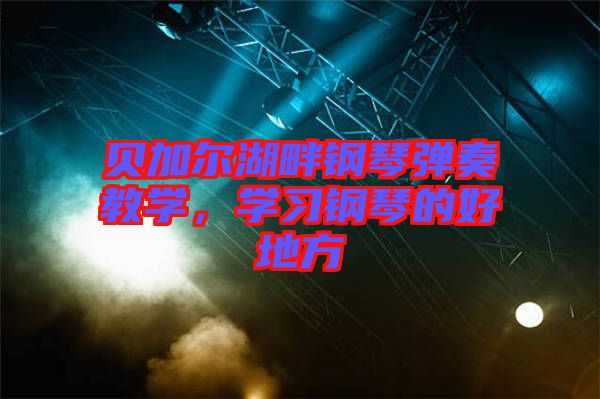 貝加爾湖畔鋼琴彈奏教學(xué)，學(xué)習(xí)鋼琴的好地方