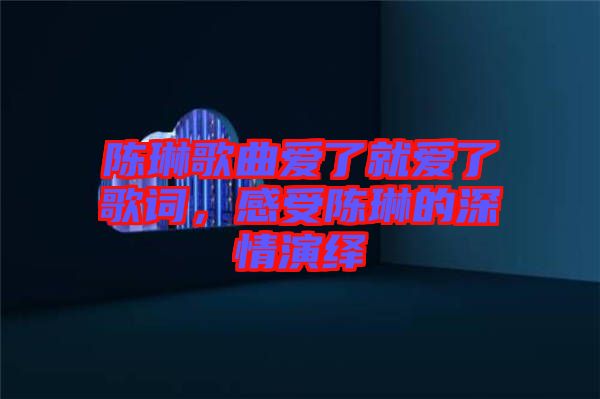 陳琳歌曲愛(ài)了就愛(ài)了歌詞，感受陳琳的深情演繹