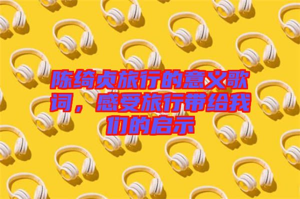 陳綺貞旅行的意義歌詞，感受旅行帶給我們的啟示
