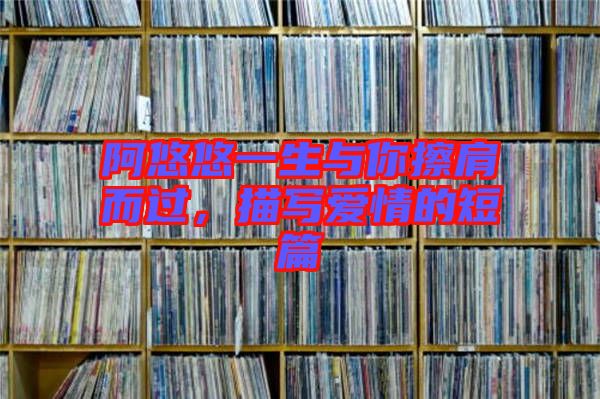 阿悠悠一生與你擦肩而過(guò)，描寫愛情的短篇