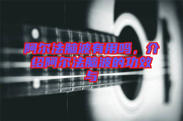 阿爾法腦波有用嗎，介紹阿爾法腦波的功效與