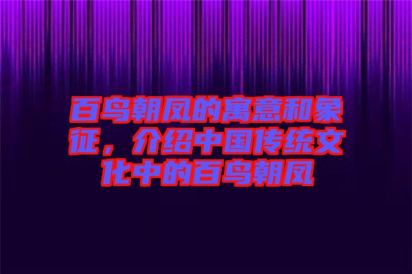 百鳥(niǎo)朝鳳的寓意和象征，介紹中國(guó)傳統(tǒng)文化中的百鳥(niǎo)朝鳳