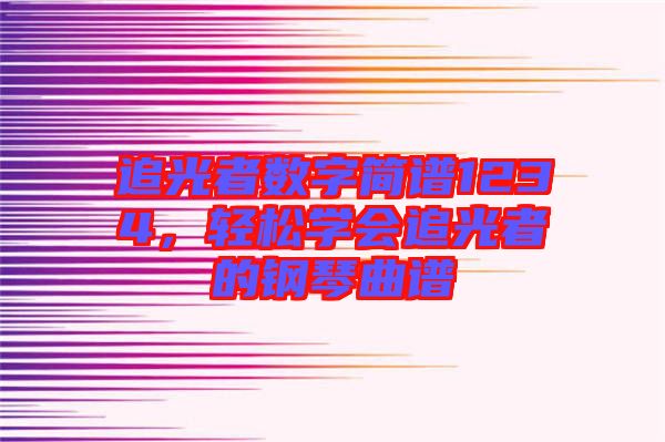 追光者數(shù)字簡(jiǎn)譜1234，輕松學(xué)會(huì)追光者的鋼琴曲譜