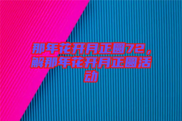 那年花開月正圓72，解那年花開月正圓活動