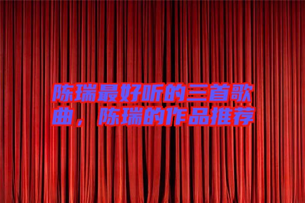 陳瑞最好聽(tīng)的三首歌曲，陳瑞的作品推薦