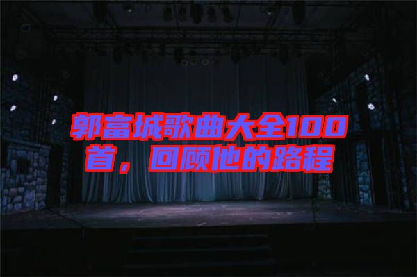 郭富城歌曲大全100首，回顧他的路程