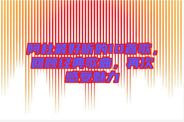 阿杜最好聽(tīng)的10首歌，回顧經(jīng)典歌曲，再次感受魅力