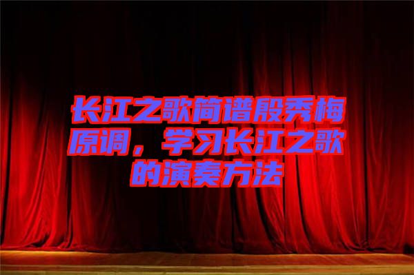 長(zhǎng)江之歌簡(jiǎn)譜殷秀梅原調(diào)，學(xué)習(xí)長(zhǎng)江之歌的演奏方法