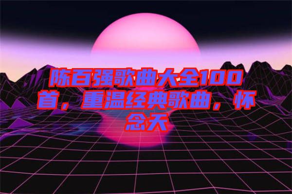 陳百強歌曲大全100首，重溫經(jīng)典歌曲，懷念天