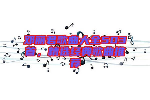 鄧麗君歌曲大全503首，精選經(jīng)典歌曲推薦