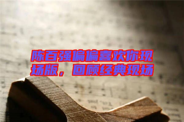 陳百強(qiáng)偏偏喜歡你現(xiàn)場版，回顧經(jīng)典現(xiàn)場