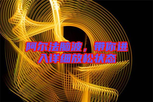 阿爾法腦波，帶你進(jìn)入詳細(xì)放松狀態(tài)