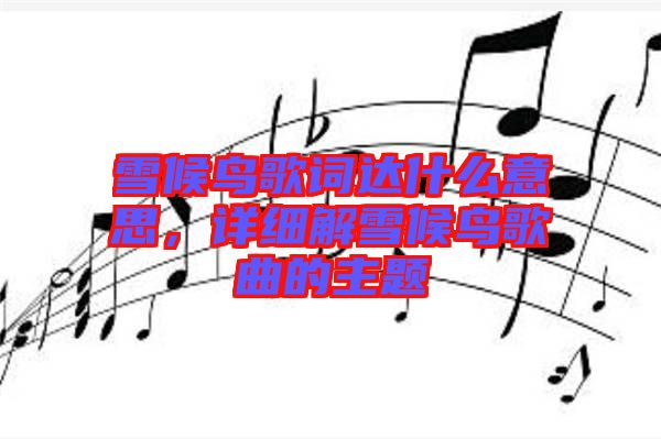 雪候鳥歌詞達(dá)什么意思，詳細(xì)解雪候鳥歌曲的主題