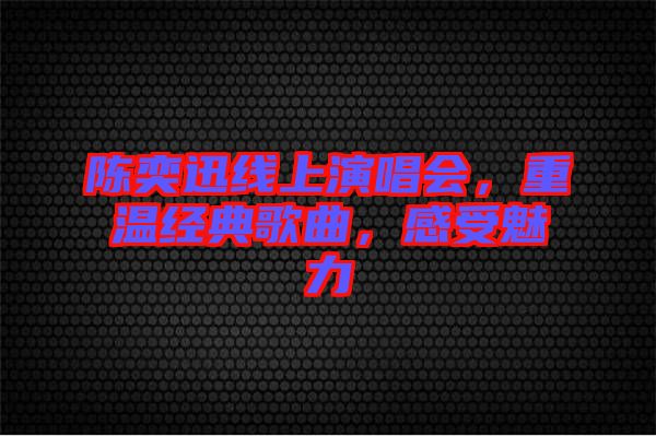 陳奕迅線上演唱會(huì)，重溫經(jīng)典歌曲，感受魅力