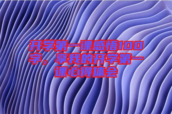 開學(xué)第一課感悟100字，享我的開學(xué)第一課心得體會(huì)