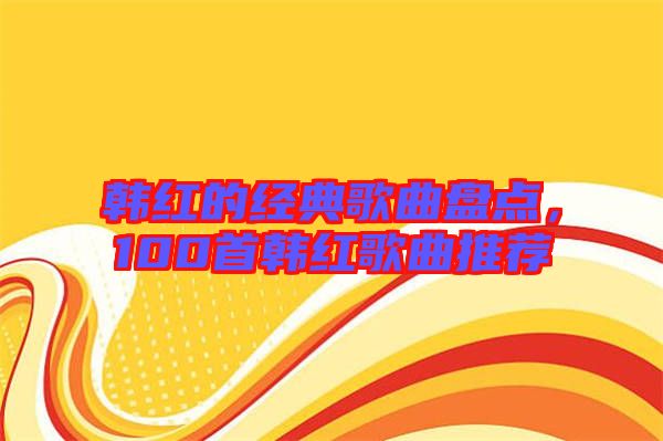 韓紅的經(jīng)典歌曲盤點，100首韓紅歌曲推薦