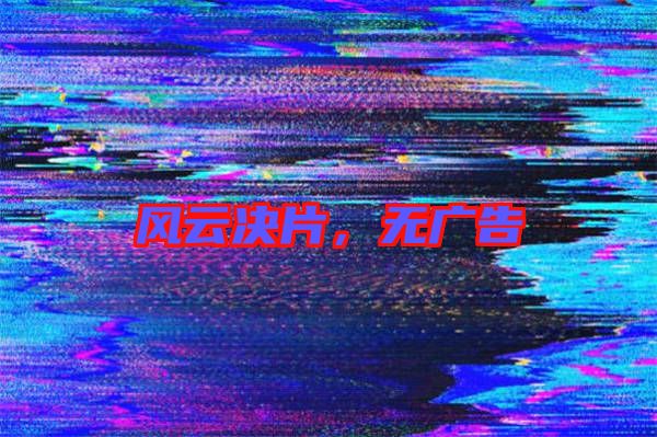 風(fēng)云決片，無廣告