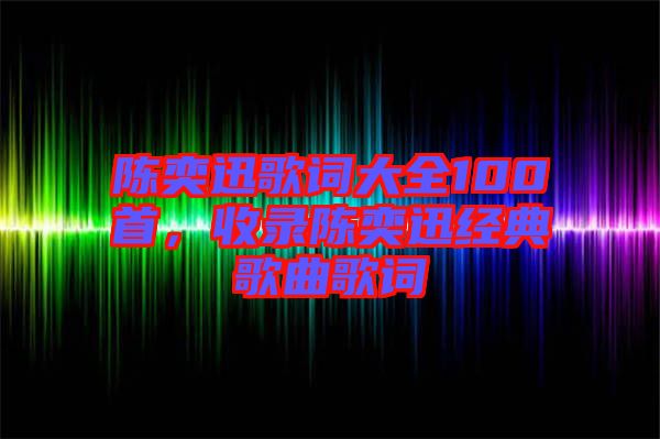 陳奕迅歌詞大全100首，收錄陳奕迅經(jīng)典歌曲歌詞