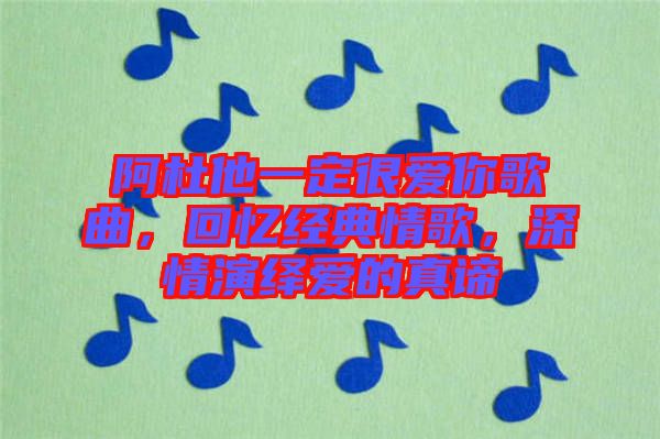 阿杜他一定很愛你歌曲，回憶經(jīng)典情歌，深情演繹愛的真諦