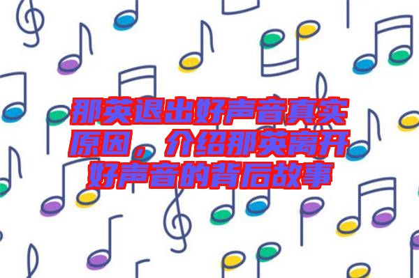 那英退出好聲音真實原因，介紹那英離開好聲音的背后故事