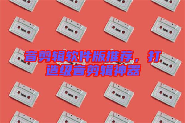 音剪輯軟件版推薦，打造級音剪輯神器