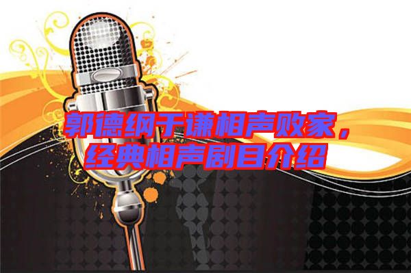 郭德綱于謙相聲敗家，經(jīng)典相聲劇目介紹