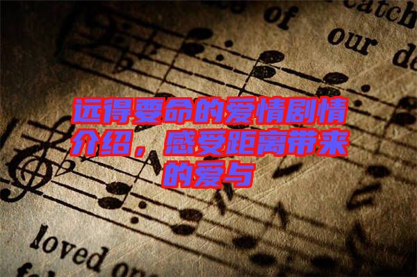 遠(yuǎn)得要命的愛情劇情介紹，感受距離帶來的愛與