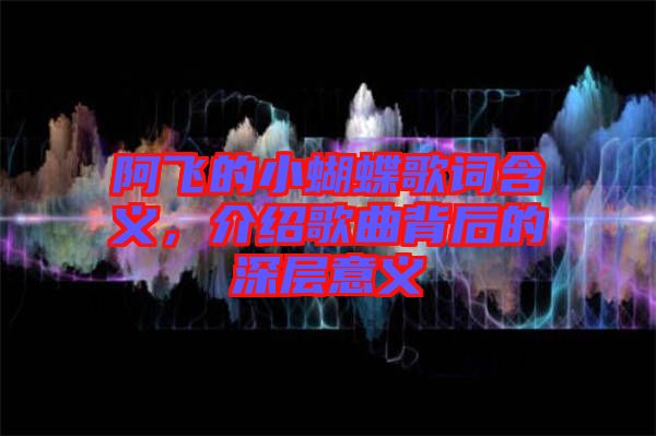 阿飛的小蝴蝶歌詞含義，介紹歌曲背后的深層意義