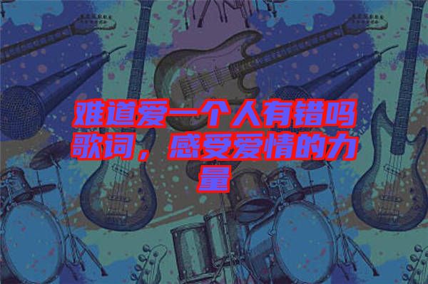 難道愛一個人有錯嗎歌詞，感受愛情的力量