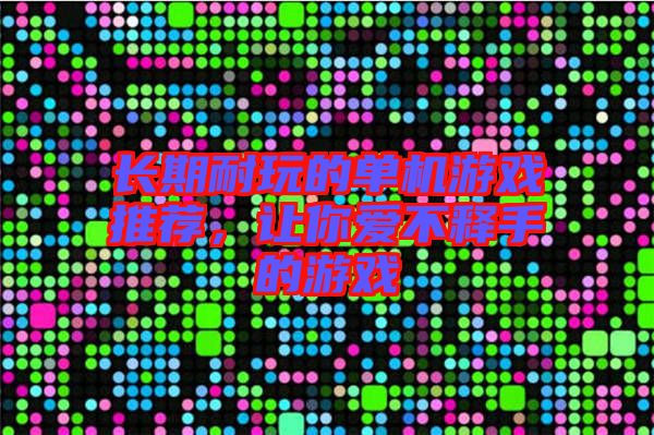 長(zhǎng)期耐玩的單機(jī)游戲推薦，讓你愛不釋手的游戲