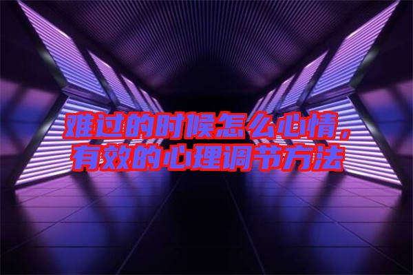 難過的時(shí)候怎么心情，有效的心理調(diào)節(jié)方法