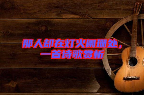 那人卻在燈火闌珊處，一首詩歌賞析