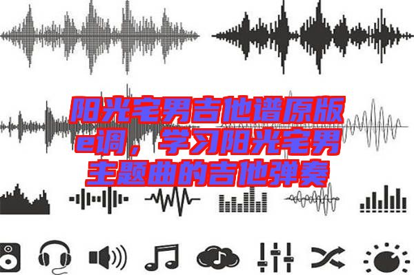 陽光宅男吉他譜原版e調(diào)，學習陽光宅男主題曲的吉他彈奏