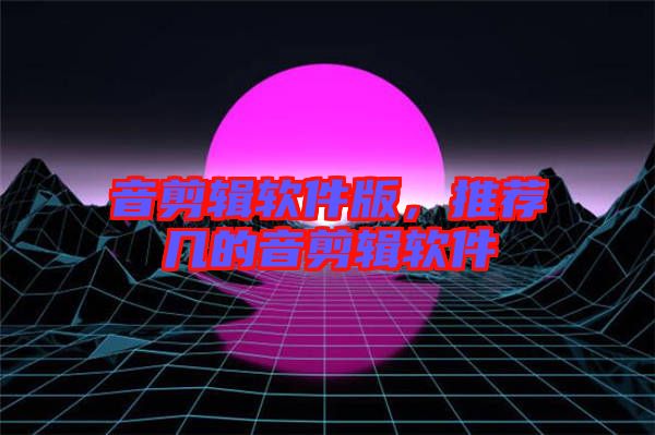 音剪輯軟件版，推薦幾的音剪輯軟件