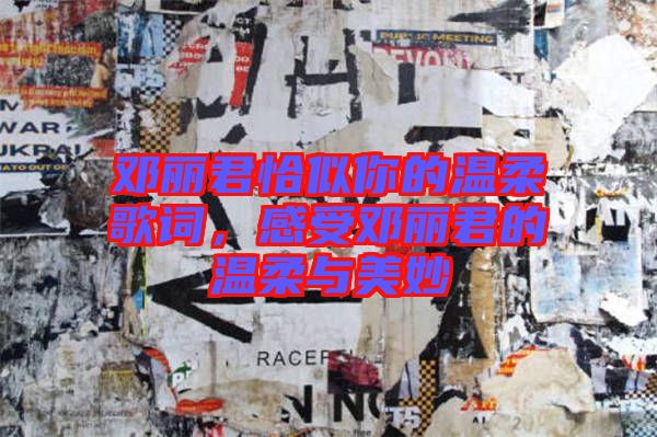 鄧麗君恰似你的溫柔歌詞，感受鄧麗君的溫柔與美妙