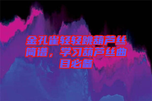 金孔雀輕輕跳葫蘆絲簡譜，學(xué)習(xí)葫蘆絲曲目必備