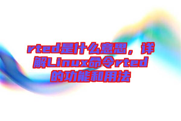 rted是什么意思，詳解Linux命令rted的功能和用法