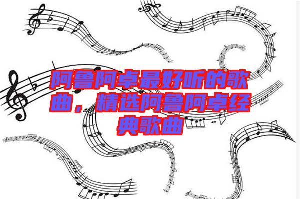 阿魯阿卓最好聽的歌曲，精選阿魯阿卓經典歌曲