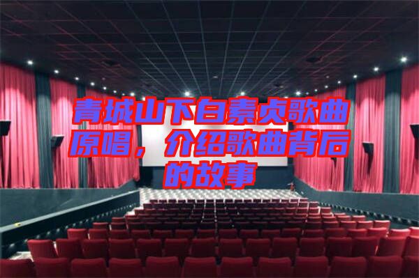 青城山下白素貞歌曲原唱，介紹歌曲背后的故事
