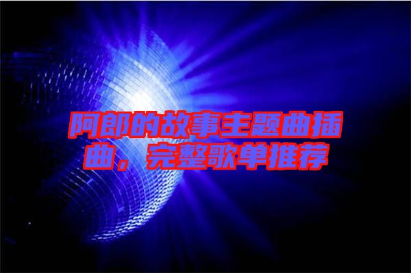 阿郎的故事主題曲插曲，完整歌單推薦
