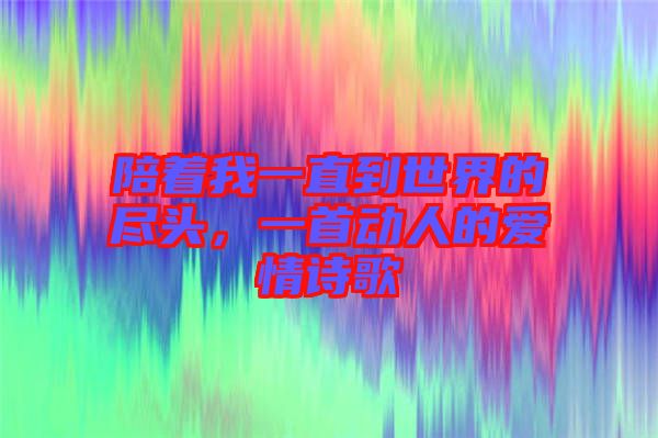 陪著我一直到世界的盡頭，一首動人的愛情詩歌