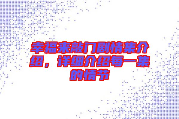 幸福來敲門劇情集介紹，詳細(xì)介紹每一集的情節(jié)