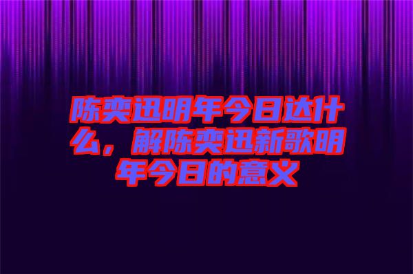 陳奕迅明年今日達(dá)什么，解陳奕迅新歌明年今日的意義