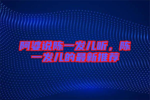 阿婆說陳一發(fā)兒聽，陳一發(fā)兒的最新推薦