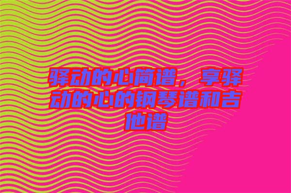 驛動(dòng)的心簡(jiǎn)譜，享驛動(dòng)的心的鋼琴譜和吉他譜