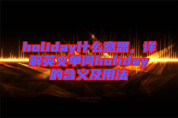 holiday什么意思，詳解英文單詞holiday的含義及用法
