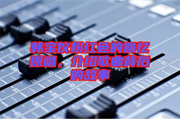 韓寶儀粉紅色的回憶原唱，介紹歌曲背后的故事